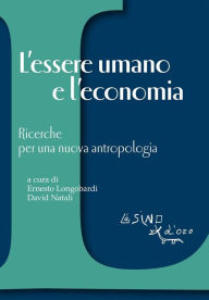 Title: L'essere umano e l'economia: Ricerche per una nuova antropologia, Author: a cura di Ernesto Longobardi e David Natali