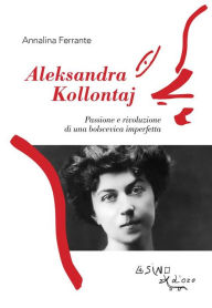 Title: Aleksandra Kollontaj. Passione e rivoluzione di una bolscevica imperfetta, Author: Annalina Ferrante