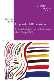 Title: La parola dell'inconscio: Ipotesi che legano gli studi linguistici alla realtà psichica, Author: Marcella Fagioli