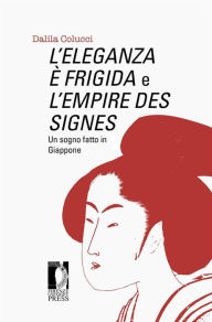 Title: L'Eleganza è frigida e L'Empire des signes: Un sogno fatto in Giappone, Author: Dalila Colucci