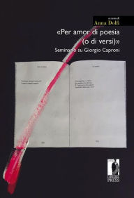 Title: «Per amor di poesia (o di versi)»: Seminario su Giorgio Caproni, Author: Anna Dolfi (a cura di)