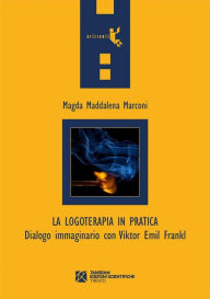 Title: La logoterapia in pratica. Dialogo immaginario con Viktor Emil Frankl, Author: Magda Maddalena Marconi