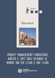 Title: Project Management: conoscenze, abilità e soft skill secondo le norme UNI ISO 21500 e UNI 11648, Author: Marco Arcuri