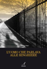 Title: L'uomo che parlava alle ringhiere, Author: Maurizio Luca Prati