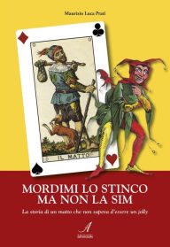 Title: Mordimi lo stinco ma non la sim: La storia di un matto che non sapeva d'essere un jolly, Author: Maurizio Luca Prati