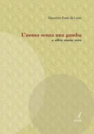 Title: L'uomo senza una gamba: e altre storie vere, Author: Maurizio Ponz de Leon