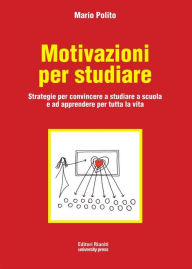 Title: Motivazioni per studiare: Strategie per convincere a studiare a scuola e ad apprendere per tutta la vita, Author: Mario Polito