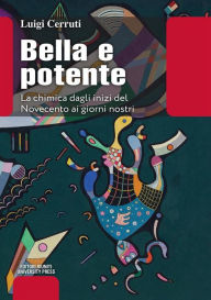 Title: Bella e potente: La chimica dagli inizi del Novecento ai giorni nostri, Author: Luigi Cerruti