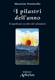 Title: I Pilastri dell'Anno: Il significato occulto del calendario, Author: Maurizio Ponticello