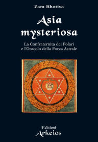 Title: Asia Mysteriosa: La Confraternita dei Polari e l'Oracolo della Forza Astrale, Author: Zam Bhotiva