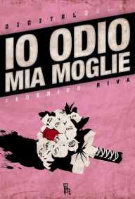 Title: Io Odio Mia Moglie, Author: Federico Riva
