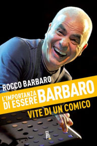 Title: L'importanza di essere Barbaro: Vite di un comico, Author: Rocco Barbaro