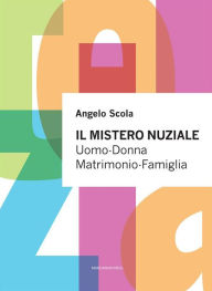Title: Il mistero nuziale: Uomo-Donna Matrimonio-Famiglia, Author: Angelo Scola