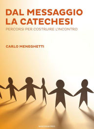 Title: Dal messaggio la catechesi: Percorsi per costruire l'incontro, Author: Carlo Meneghetti