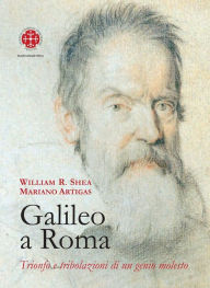 Title: Galileo a Roma: Trionfo e tribolazioni di un genio molesto, Author: Mariano Artigas