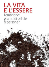 Title: La vita e l'essere: L'embrione: grumo di cellule o persona?, Author: AA. VV.