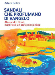 Title: Sandali che profumano di Vangelo.: Alessandro Dordi, martirio di un prete missionario, Author: Arturo Bellini