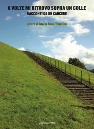 Title: A volte mi ritrovo sopra un colle: Racconti da un carcere, Author: Maria Rosa Tabellini