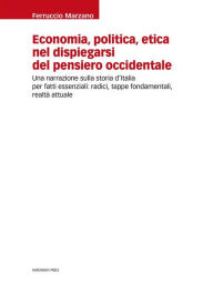 Title: Economia, politica, etica nel dispiegarsi del pensiero occidentale: Una narrazione sulla storia d'Italia per fatti essenziali: radici, tappe fondamentali, realtà attuale, Author: Ferruccio Marzano