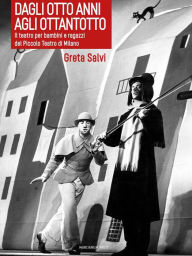 Title: Dagli otto anni agli ottantotto: Il teatro per bambini e ragazzi del Piccolo Teatro di Milano, Author: Greta Salvi