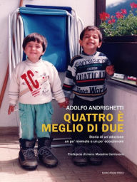 Title: Quattro è meglio di due: Storia di un'adozione un po' normale e un po' eccezionale, Author: Adolfo Andrighetti