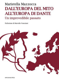 Title: Dall'Europa del mito, all'Europa di Dante: Un imprevedibile passato, Author: Maristella Mazzocca