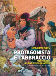 Title: Protagonista è l'abbraccio: Temi teologici nel magistero di Francesco, Author: Massimo Naro