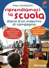 Title: Riprendiamoci la scuola: Diario di un maestro di campagna. Come sopravvivere alla scuola italiana e cambiarla, Author: Alex Corlazzoli