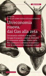 Title: Un'economia nuova, dai Gas alla zeta: L'economia solidale e le sue reti: Gruppi d'acquisto solidali, Distretti di economia solidale, filiere corte. Per cambiare il sistema economico con le relazioni e il consumo critico, Author: A cura del Tavolo per la Rete italiana di Economia Solidale