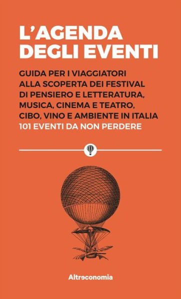 L'agenda degli eventi: Guida per i viaggiatori alla scoperta dei festival di pensiero e letteratura, musica, cinema e teatro, cibo, vino e ambiente in Italia 101 eventi da non perdere