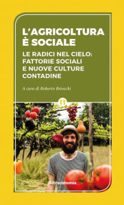 Title: L'agricoltura è sociale: Le radici nel cielo: fattorie sociali e nuove culture contadine, Author: Roberto Brioschi