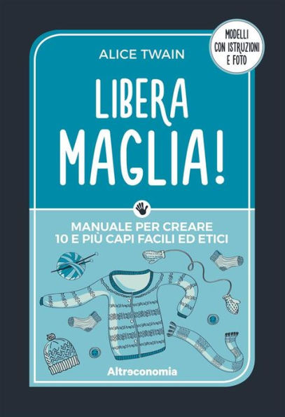 Libera maglia!: Manuale per creare 10 e più capi facili ed etici. Modelli con istruzioni e foto