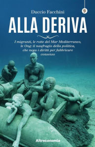 Title: Alla deriva: I migranti, le rotte del Mar Mediterraneo, le Ong: il naufragio della politica, che nega i diritti per fabbricare il consenso, Author: Duccio Facchini