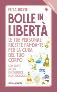 Title: Bolle in libertà. I Cosmetici: Le tue personali ricette fai-da-te per la cura del tuo corpo., Author: Elisa Nicoli