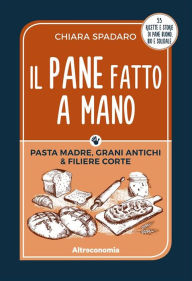 Title: Il pane fatto a mano: 33 ricette e storie di pane buono, bio e solidale, Author: Chiara Spadaro