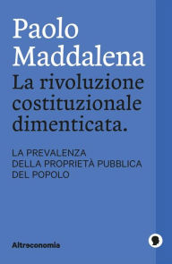 Title: La rivoluzione costituzionale dimenticata. La prevalenza della proprietà pubblica del popolo, Author: Paolo Maddalena