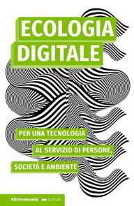 Title: Ecologia digitale: Per una tecnologia al servizio di persone, società e ambiente, Author: Gerry McGovern