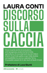 Title: Discorso sulla caccia: Dove si parla anche di evoluzione, antropogenesi, anatomia femminile, agricoltura. Di coccolamenti durati milioni di anni. Di primati, gatte e lupi. Della dubbia compatibilità tra uomo e pianeta Terra. Di possibili catastrofi. E dei, Author: Laura Conti