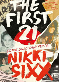 Title: The First 21: Come sono diventato Nikki Sixx, Author: Nikki Sixx