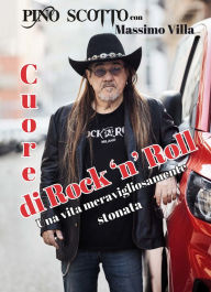 Title: Cuore di Rock 'n' Roll: Una vita meravigliosamente stonata, Author: Pino Scotto