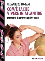 Title: Com'è facile vivere in Atlantide. Prontuario di scrittura di altri mondi, Author: Alessandro Forlani