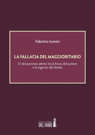 Title: La fallacia del maggioritario: O del perenne attrito tra la forza del potere e la ragione del diritto, Author: Fabrizio Iommi