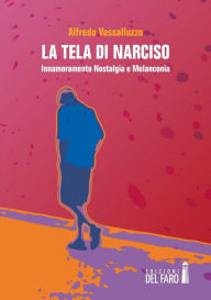 Title: La tela di Narciso: Innamoramento Nostalgia e Melanconia, Author: Alfredo Vassalluzzo