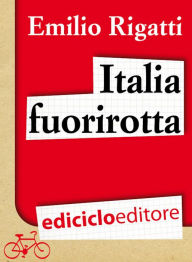 Title: Italia fuorirotta. Viaggio a pedali attraverso la Penisola del tesoro, Author: Emilio Rigatti