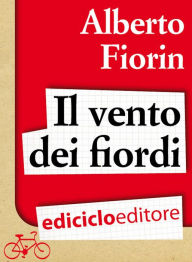 Title: Il vento dei fiordi. In bicicletta da Venezia a Capo Nord sulla rotta del baccalà, Author: Alberto Fiorin