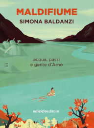 Title: Maldifiume: acqua, passi e gente d'Arno, Author: Simona Baldanzi