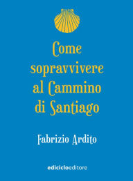 Title: Come sopravvivere al Cammino di Santiago, Author: Fabrizio Ardito