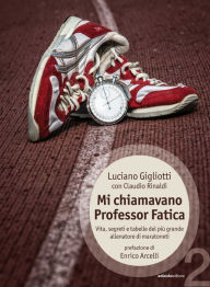 Title: Mi chiamavano Professor Fatica: Vita, segreti e tabelle del più grande allenatore di maratoneti, Author: Luciano Gigliotti