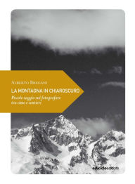 Title: La montagna in chiaroscuro: Piccolo saggio sul fotografare tra cime e sentieri, Author: Alberto Bregani
