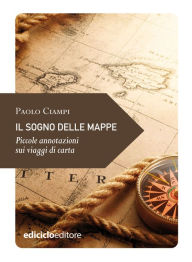 Title: Il sogno delle mappe: Piccole annotazioni sui viaggi di carta, Author: Paolo Ciampi